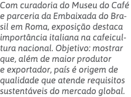 Com curadoria do Museu do Café e parceria da Embaixada do Brasil em Roma, exposição destaca importância italiana na c   