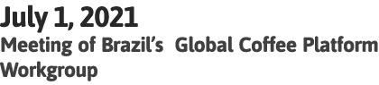 July 1, 2021 Meeting of Brazil s Global Coffee Platform Workgroup 