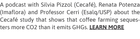 A podcast with Silvia Pizzol (Cecafé), Renata Potenza (Imaflora) and Professor Cerri (Esalq USP) about the Cecafé stu   