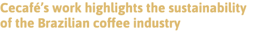 Cecafé s work highlights the sustainability of the Brazilian coffee industry