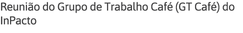 Reunião do Grupo de Trabalho Café (GT Café) do InPacto