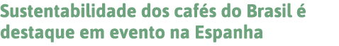Sustentabilidade dos cafés do Brasil é destaque em evento na Espanha