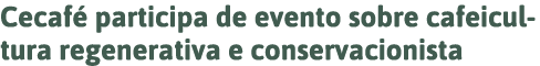 Cecafé participa de evento sobre cafeicultura regenerativa e conservacionista 