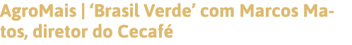 AgroMais    Brasil Verde  com Marcos Matos, diretor do Cecafé