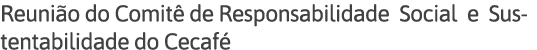 Reunião do Comitê de Responsabilidade Social e Sustentabilidade do Cecafé