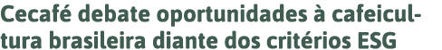 Cecafé debate oportunidades à cafeicultura brasileira diante dos critérios ESG