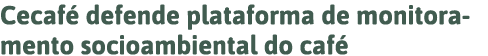 Cecafé defende plataforma de monitoramento socioambiental do café