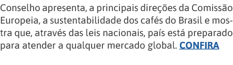 Conselho apresenta, a principais direções da Comissão Europeia, a sustentabilidade dos cafés do Brasil e mostra que,    