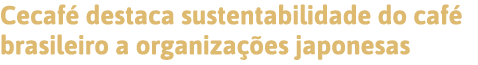 Cecafé destaca sustentabilidade do café brasileiro a organizações japonesas 