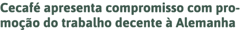 Cecafé apresenta compromisso com promoção do trabalho decente à Alemanha