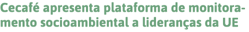 Cecafé apresenta plataforma de monitoramento socioambiental a lideranças da UE 